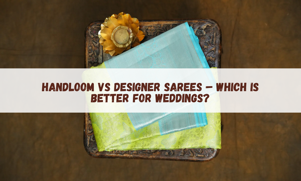 Handloom vs Designer Sarees – Which is Better for Weddings?